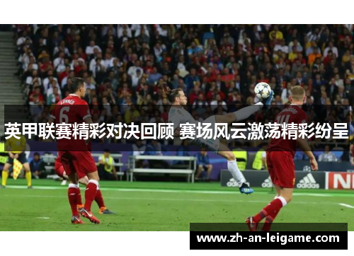 英甲联赛精彩对决回顾 赛场风云激荡精彩纷呈 英甲联赛精彩对决回顾 赛场风云激荡精彩纷呈