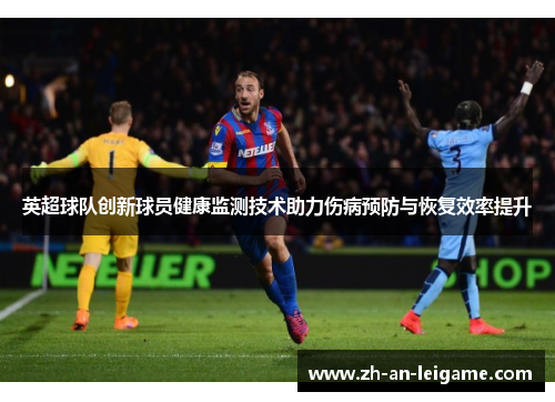 英超球队创新球员健康监测技术助力伤病预防与恢复效率提升