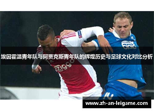 埃因霍温青年队与阿贾克斯青年队的辉煌历史与足球文化对比分析 埃因霍温青年队与阿贾克斯青年队的辉煌历史与足球文化对比分析
