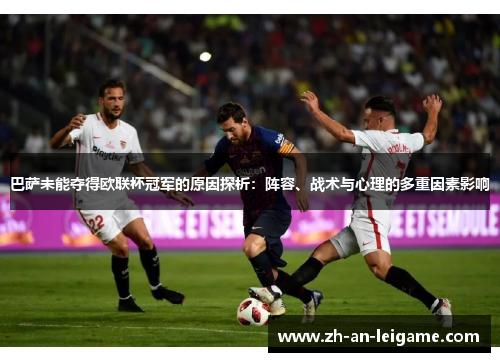 巴萨未能夺得欧联杯冠军的原因探析:阵容、战术与心理的多重因素影响 巴萨未能夺得欧联杯冠军的原因探析:阵容、战术与心理的多重因素影响