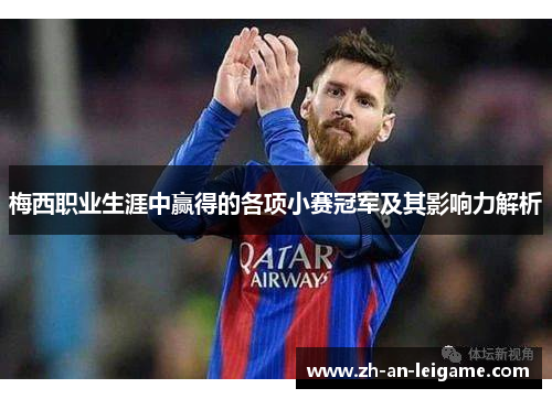梅西职业生涯中赢得的各项小赛冠军及其影响力解析 梅西职业生涯中赢得的各项小赛冠军及其影响力解析