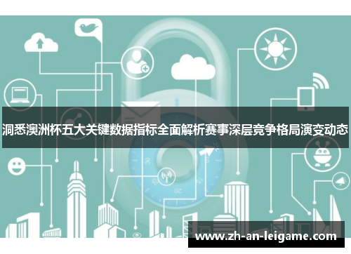 洞悉澳洲杯五大关键数据指标全面解析赛事深层竞争格局演变动态