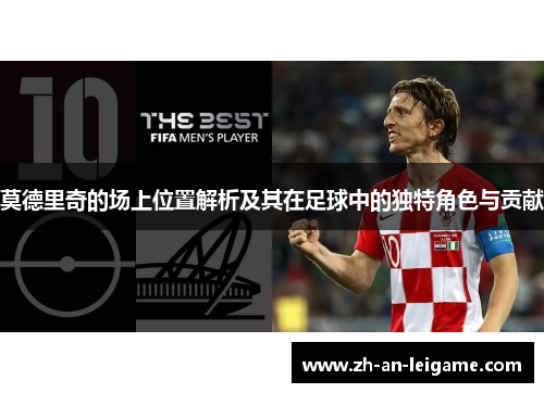 莫德里奇的场上位置解析及其在足球中的独特角色与贡献 莫德里奇的场上位置解析及其在足球中的独特角色与贡献