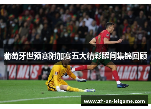 葡萄牙世预赛附加赛五大精彩瞬间集锦回顾
