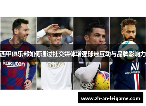 西甲俱乐部如何通过社交媒体增强球迷互动与品牌影响力