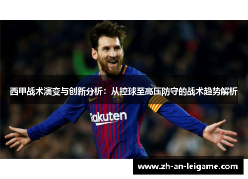 西甲战术演变与创新分析:从控球至高压防守的战术趋势解析 西甲战术演变与创新分析:从控球至高压防守的战术趋势解析