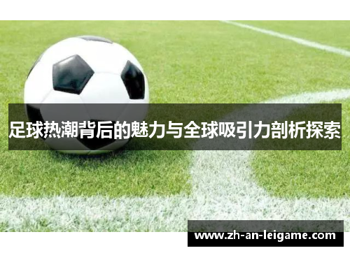 足球热潮背后的魅力与全球吸引力剖析探索 足球热潮背后的魅力与全球吸引力剖析探索