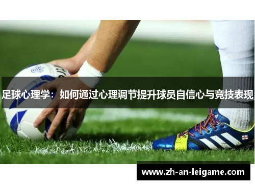 足球心理学:如何通过心理调节提升球员自信心与竞技表现 足球心理学:如何通过心理调节提升球员自信心与竞技表现