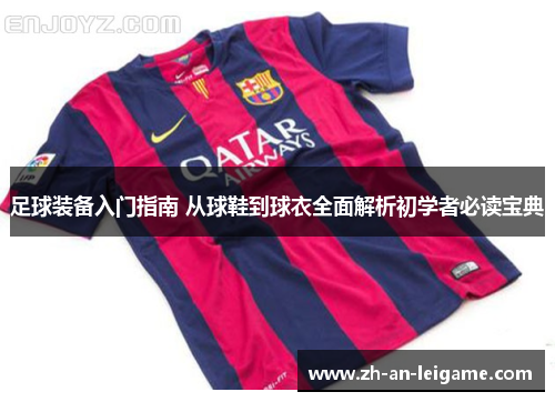 足球装备入门指南 从球鞋到球衣全面解析初学者必读宝典 足球装备入门指南 从球鞋到球衣全面解析初学者必读宝典