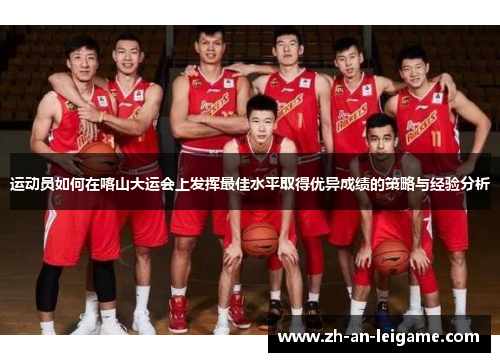 运动员如何在喀山大运会上发挥最佳水平取得优异成绩的策略与经验分析 运动员如何在喀山大运会上发挥最佳水平取得优异成绩的策略与经验分析