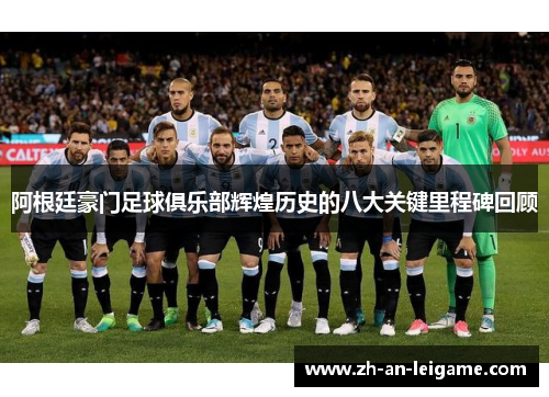 阿根廷豪门足球俱乐部辉煌历史的八大关键里程碑回顾 阿根廷豪门足球俱乐部辉煌历史的八大关键里程碑回顾