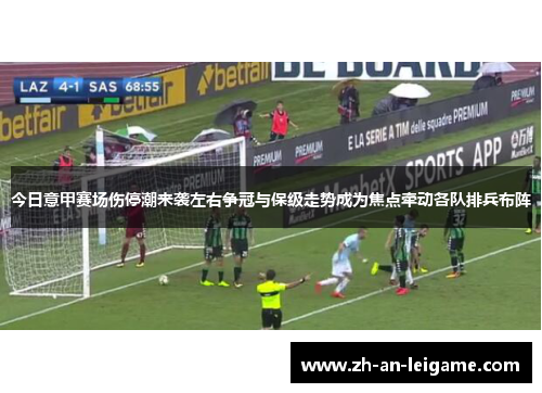 今日意甲赛场伤停潮来袭左右争冠与保级走势成为焦点牵动各队排兵布阵