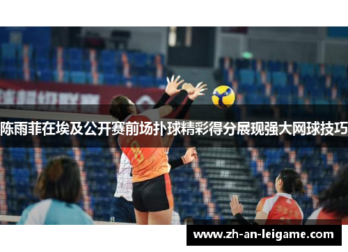 陈雨菲在埃及公开赛前场扑球精彩得分展现强大网球技巧 陈雨菲在埃及公开赛前场扑球精彩得分展现强大网球技巧