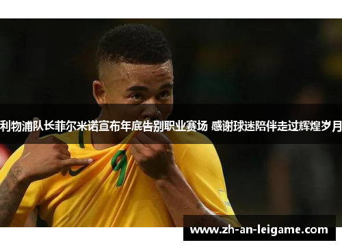 利物浦队长菲尔米诺宣布年底告别职业赛场 感谢球迷陪伴走过辉煌岁月