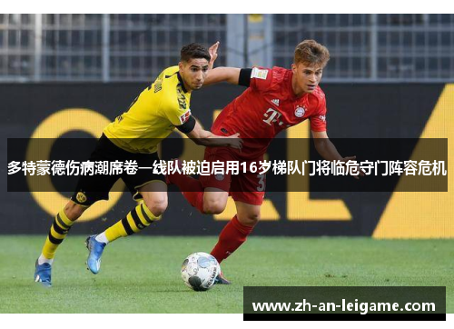 多特蒙德伤病潮席卷一线队被迫启用16岁梯队门将临危守门阵容危机