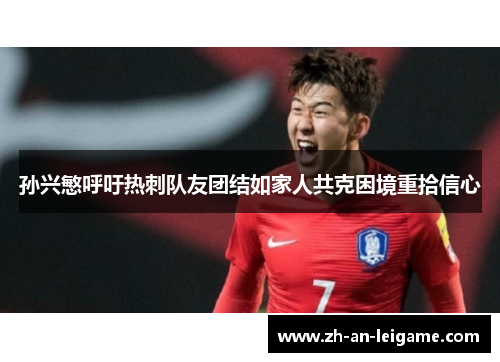 孙兴慜呼吁热刺队友团结如家人共克困境重拾信心 孙兴慜呼吁热刺队友团结如家人共克困境重拾信心