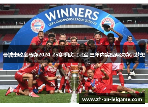曼城击败皇马夺2024-25赛季欧冠冠军 三年内实现两次夺冠梦想