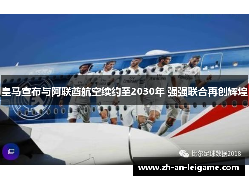 皇马宣布与阿联酋航空续约至2030年 强强联合再创辉煌 皇马宣布与阿联酋航空续约至2030年 强强联合再创辉煌
