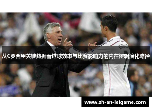 从C罗西甲关键数据看进球效率与比赛影响力的内在逻辑演化路径 从C罗西甲关键数据看进球效率与比赛影响力的内在逻辑演化路径
