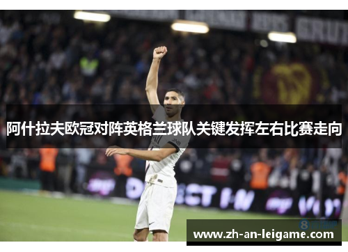 阿什拉夫欧冠对阵英格兰球队关键发挥左右比赛走向 阿什拉夫欧冠对阵英格兰球队关键发挥左右比赛走向