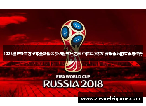 2026世界杯官方发布全新播客系列世界杯之声 带你深度解析赛事背后的故事与传奇