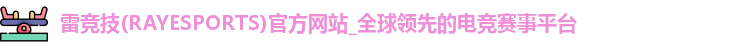 雷竞技(RAYESPORTS)官方网站_全球领先的电竞赛事平台